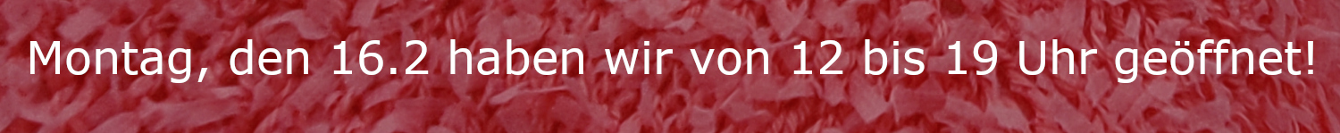 Schriftzug: Montag, den 16.2. habwn wir von 12 bis 19 Uhr geöffnet!