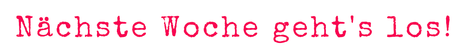 Schriftzug: Nächste Woche geht's los!